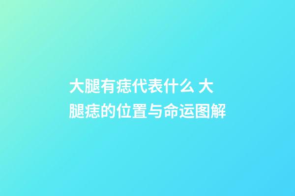 大腿有痣代表什么 大腿痣的位置与命运图解